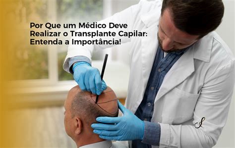 Por Que um Médico Deve Realizar o Transplante Capilar Entenda a