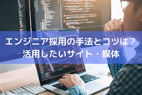 エンジニア採用の手法とコツは？活用したいサイト・媒体 ｜ Hrコボットマガジン