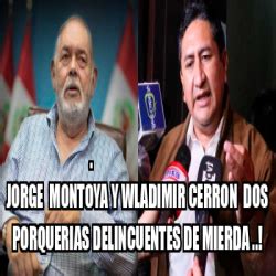 Meme Personalizado Jorge Montoya Y Wladimir Cerron Dos Porquerias