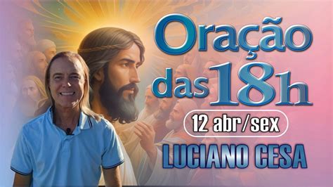 12 abr ORAÇÃO das 18h LUCIANO CESA Compartilhem YouTube