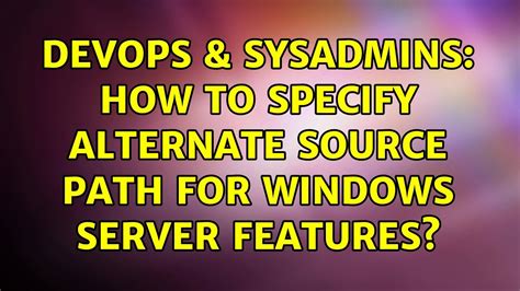 DevOps SysAdmins How To Specify Alternate Source Path For Windows