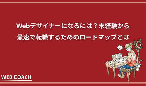 Webデザイナーになるには未経験から最速で転職するためのロードマップとは