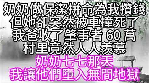 奶奶做保潔，拼命為我攢錢，但她卻突然被車撞死了，我爸收了肇事者 60 萬，村里竟然人人羨慕，奶奶七七那天，我讓他們墮入無間地獄【幸福人生