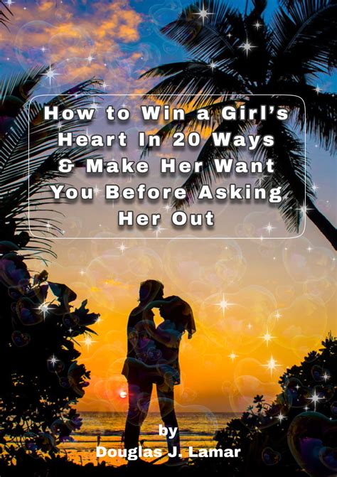 How To Win A Girl’s Heart In 20 Ways And Make Her Want You Before Asking Her Out By Douglas J