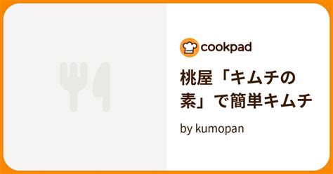 桃屋「キムチの素」で簡単キムチ By Kumopan 【クックパッド】 簡単おいしいみんなのレシピが394万品