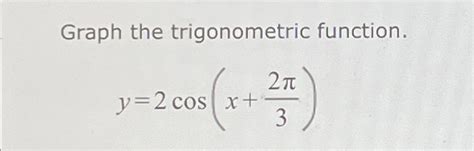 Solved Graph The Trigonometric Function Y 2cos X 2π3