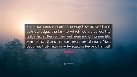 Pope Paul VI Quote True Humanism Points The Way Toward God And