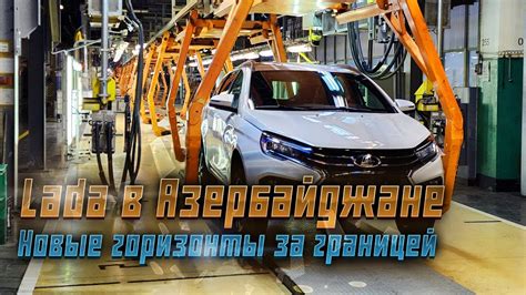 Lada и Азербайджан: Новый горизонт для автомобильной промышленности ...