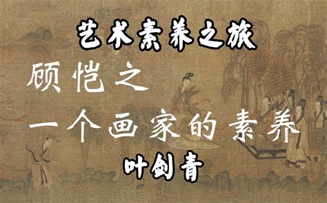 顾恺之 一个画家的素养 叶剑青 中央美术学院 艺术素养之旅 第八讲 哔哩哔哩