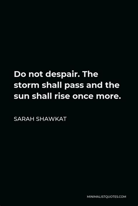 Sarah Shawkat Quote Do Not Despair The Storm Shall Pass And The Sun Shall Rise Once More