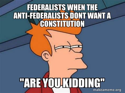 Federalists When The Anti Federalists Dont Want A Constitution Are You