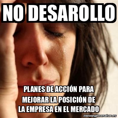 Meme Problems No desarollo PLANES DE ACCIÓN PARA MEJORAR LA POSICIÓN