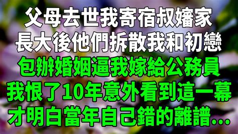 父母去世我寄宿叔嬸家，長大後他們拆散我和初戀，包辦婚姻逼我嫁給公務員，我恨了10年意外看到這一幕，才明白當年自己錯的離譜！今夜有情故事會養女婚姻 Youtube