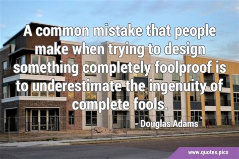 A Common Mistake That People Make When Trying To Design Something Completely Foolproof Is To