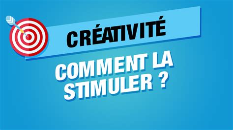 Stimuler la créativité comment être plus créatif au travail