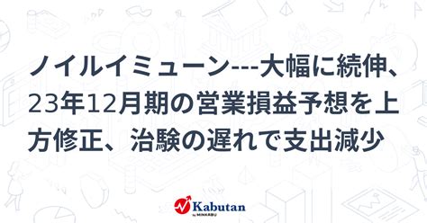 ノイルイミューン 大幅に続伸、23年12月期の営業損益予想を上方修正、治験の遅れで支出減少 個別株 株探ニュース