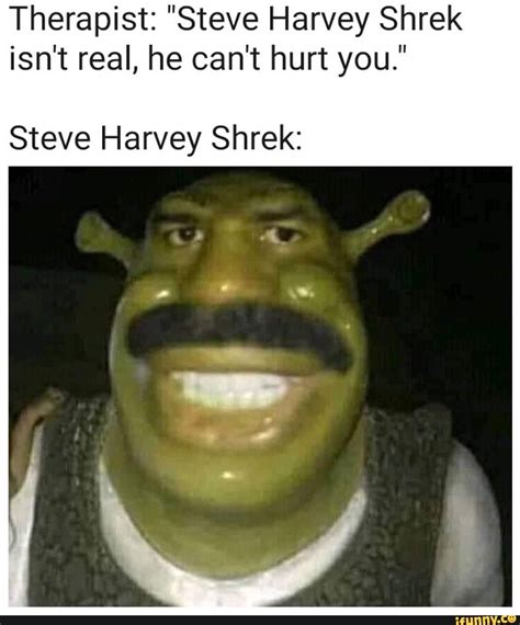 Therapist: "Steve Harvey Shrek isn't real, he can't hurt you." Steve Harvey Shrek: – popular ...