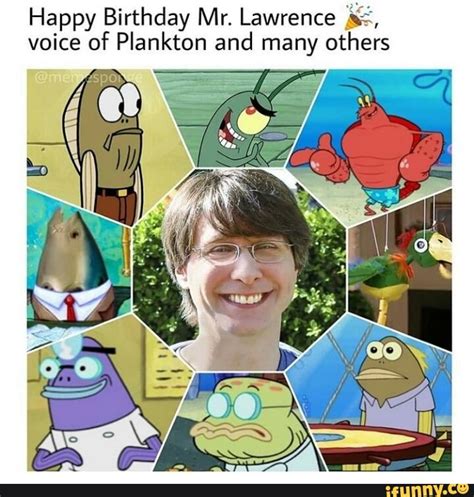 Happy Birthday Mr. Lawrence voice of Plankton and many others - iFunny