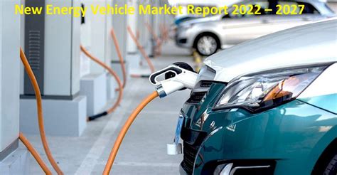 New Energy Vehicle Market Report 2022 – 2027