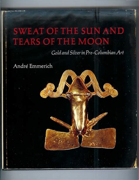 SWEAT OF THE SUN AND TEARS OF THE MOON: Gold And Silver In Pre ...