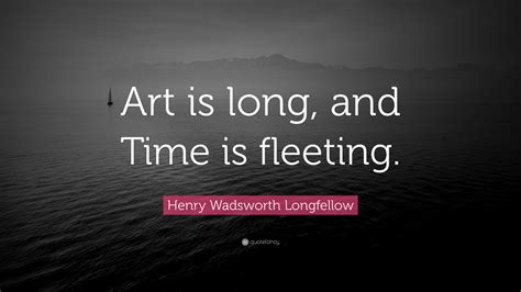 Henry Wadsworth Longfellow Quote: “Art is long, and Time is fleeting.”