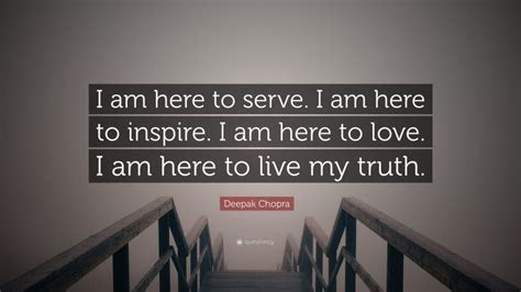 Deepak Chopra Quote “i Am Here To Serve I Am Here To Inspire I Am Here To Love I Am Here To