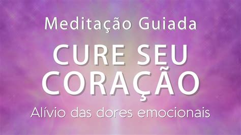 Meditação Guiada CURE SEU CORAÇÃO alívio das dores emocionais YouTube