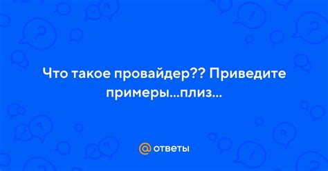 Ответы Mail: Что такое провайдер?? Приведите примеры...плиз...