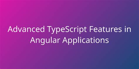 Advanced TypeScript Features In Angular Applications Development