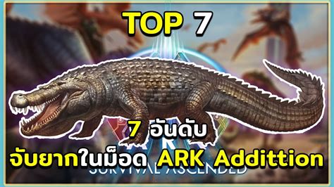 7 อนดบ ไดโนเสารและสงมชวตจบยากในมอด ARK Addittion ARK Survival