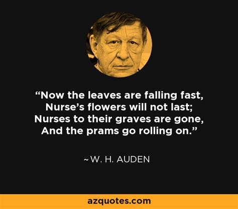 W H Auden Quote Now The Leaves Are Falling Fast Nurse S Flowers