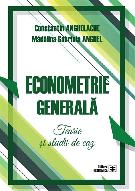 Econometrie Generala Teorie Si Studii De Caz Constantin Anghelache