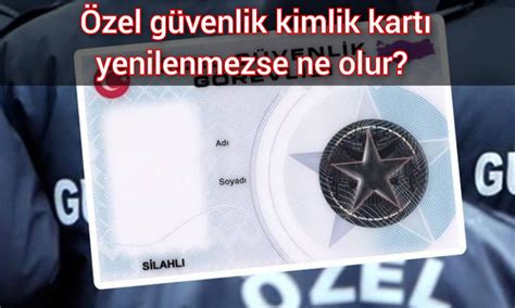 Özel güvenlik kimlik kartı yenilenmezse ne olur