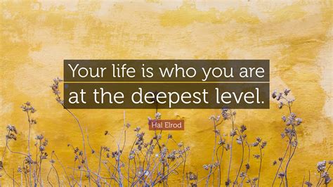 Hal Elrod Quote: “Your life is who you are at the deepest level.”