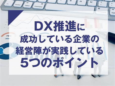 Dx推進に成功している企業の経営陣が実践している5つのポイント トップマネジメント研修サイト