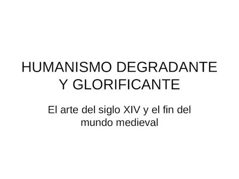 Ppt Humanismo Degradante Y Glorificante El Arte Del Siglo Xiv Y El