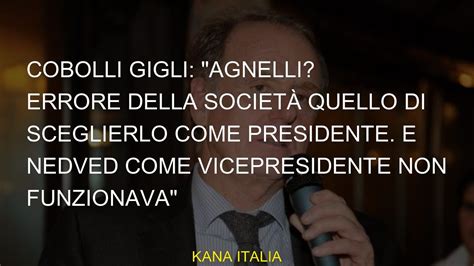 Cobolli Gigli Agnelli Errore Della Societ Quello Di Sceglierlo Come