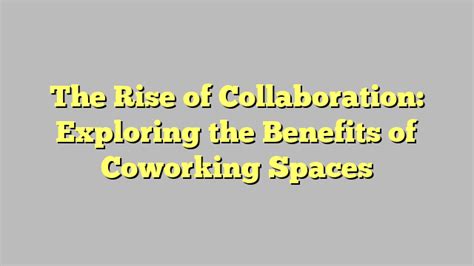 The Rise Of Collaboration Exploring The Benefits Of Coworking Spaces