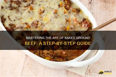 Mastering The Art Of Baked Ground Beef A Step By Step Guide Shungrill