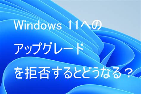 Windows 11へのアップグレードを拒否するとどうなる？｜windows 11にアップデートすべきか Minitool