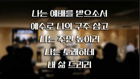 나의 예배를 받으소서 예수로 나의 구주 삼고 나는 주만 높이리 나는 노래하네 내 삶 드리리 Live 계산교회