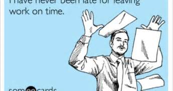 I Have Never Been Late For Leaving Work On Time Funny Pinterest