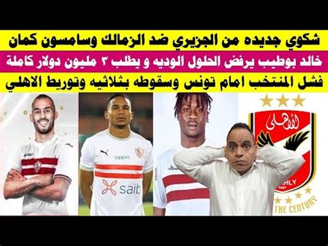 شكوى جديدة من الجزيري و سامسون ضد الزمالك وخالد بوطيب يورط الزمالك بسبب