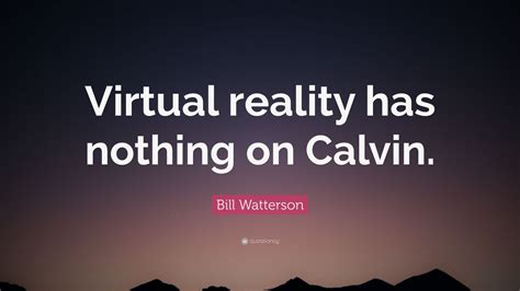 Bill Watterson Quote: “Virtual reality has nothing on Calvin.” (7 ...