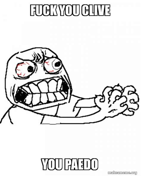 FUCK YOU CLIVE YOU PAEDO Angry Meme Generator