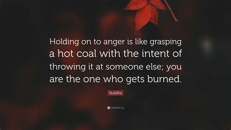 Buddha Quote Holding On To Anger Is Like Grasping A Hot Coal With The