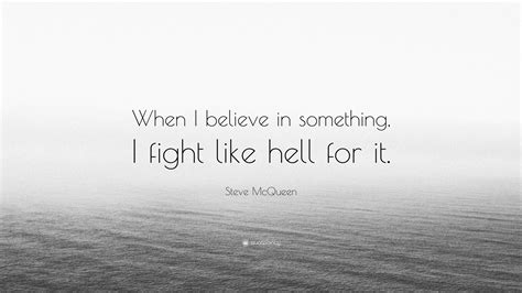 Steve McQueen Quote: “When I believe in something, I fight like hell ...