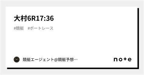 大村6r17 36｜💃🏻🕺🏼 競艇エージェント 競艇予想 🕺🏼💃🏻 競艇予想 ボートレース予想｜note