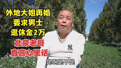 外地大姐再婚，要求男士退休金2万，北京老哥直言心里话 Youtube