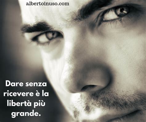 Dare senza ricevere è la libertà più grande Frasi motivazionali